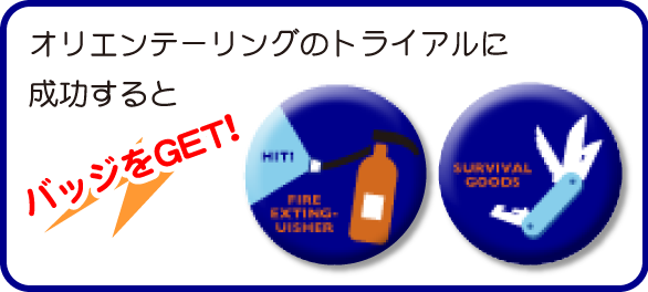 オリエンテーリングのトライアルに
成功するとバッジをGET!