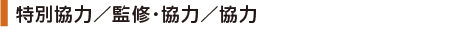 特別協力／監修・協力／協力